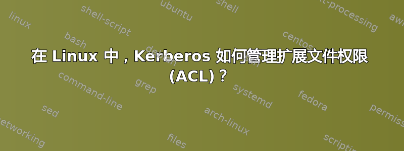 在 Linux 中，Kerberos 如何管理扩展文件权限 (ACL)？