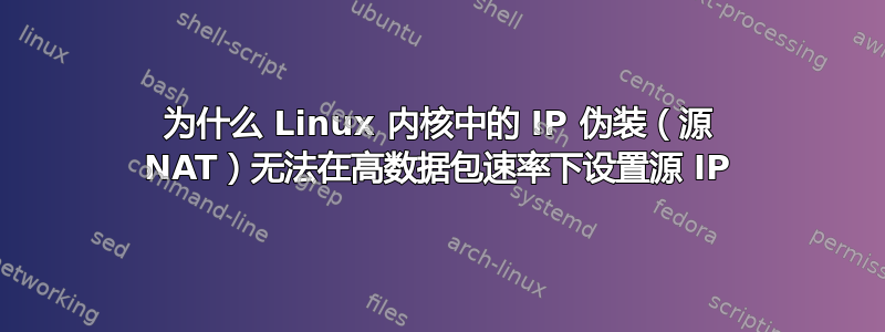 为什么 Linux 内核中的 IP 伪装（源 NAT）无法在高数据包速率下设置源 IP