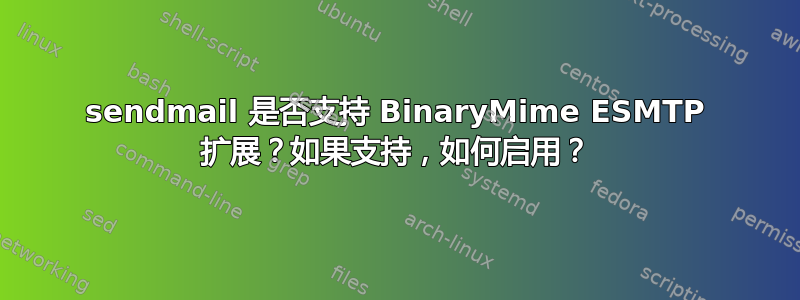 sendmail 是否支持 BinaryMime ESMTP 扩展？如果支持，如何启用？