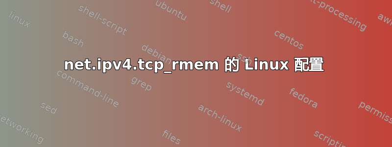 net.ipv4.tcp_rmem 的 Linux 配置