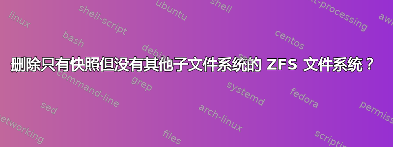 删除只有快照但没有其他子文件系统的 ZFS 文件系统？