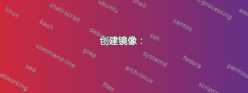 创建镜像：