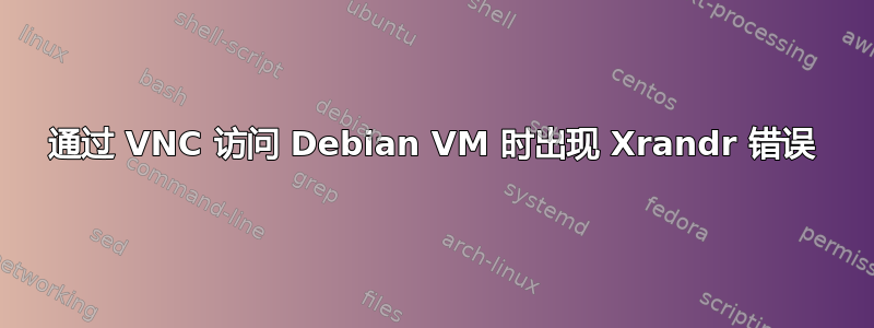 通过 VNC 访问 Debian VM 时出现 Xrandr 错误