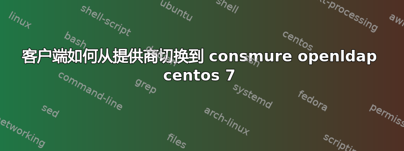 客户端如何从提供商切换到 consmure openldap centos 7