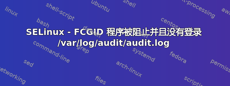SELinux - FCGID 程序被阻止并且没有登录 /var/log/audit/audit.log