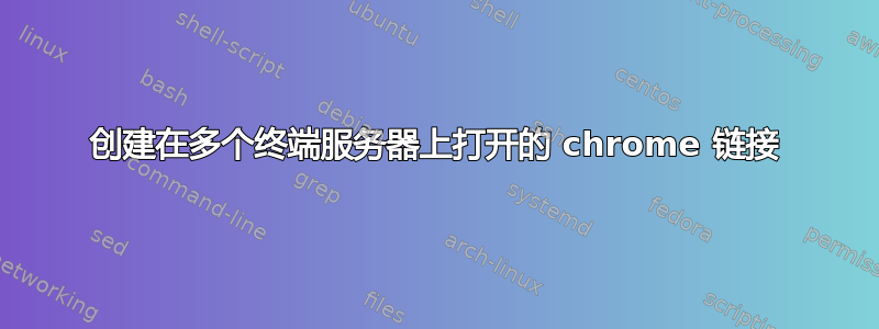 创建在多个终端服务器上打开的 chrome 链接