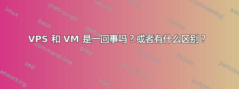 VPS 和 VM 是一回事吗？或者有什么区别？