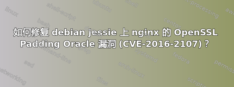 如何修复 debian jessie 上 nginx 的 OpenSSL Padding Oracle 漏洞 (CVE-2016-2107)？