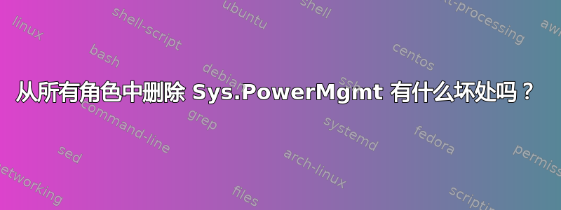 从所有角色中删除 Sys.PowerMgmt 有什么坏处吗？