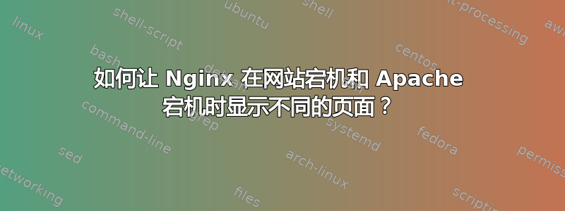 如何让 Nginx 在网站宕机和 Apache 宕机时显示不同的页面？