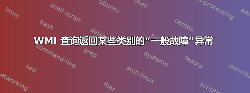 WMI 查询返回某些类别的“一般故障”异常