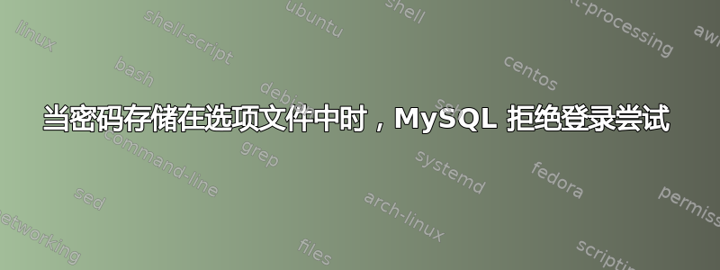 当密码存储在选项文件中时，MySQL 拒绝登录尝试