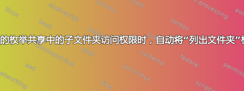 当用户授予基于访问的枚举共享中的子文件夹访问权限时，自动将“列出文件夹”权限应用于父文件夹