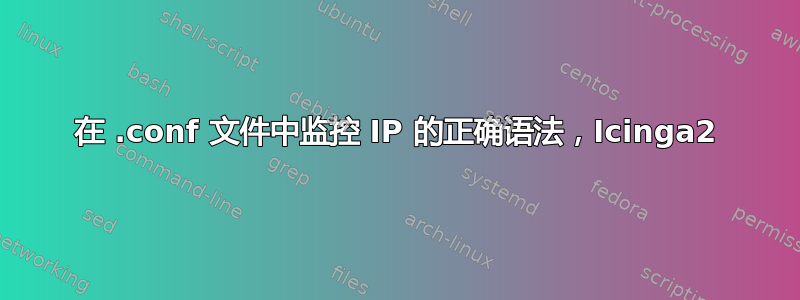 在 .conf 文件中监控 IP 的正确语法，Icinga2