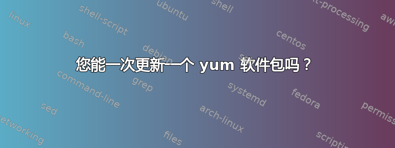 您能一次更新一个 yum 软件包吗？