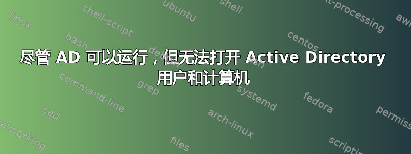 尽管 AD 可以运行，但无法打开 Active Directory 用户和计算机