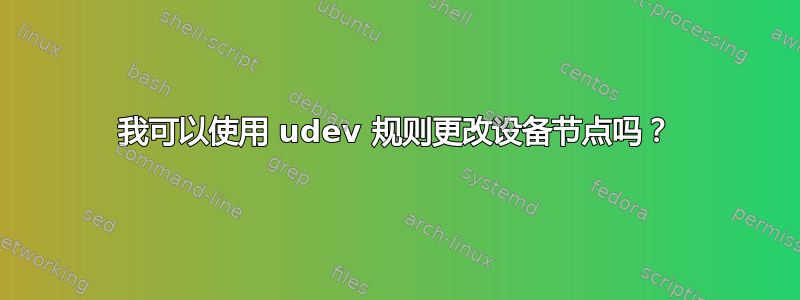 我可以使用 udev 规则更改设备节点吗？