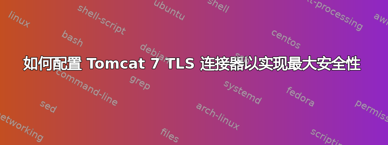 如何配置 Tomcat 7 TLS 连接器以实现最大安全性