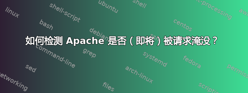 如何检测 Apache 是否（即将）被请求淹没？