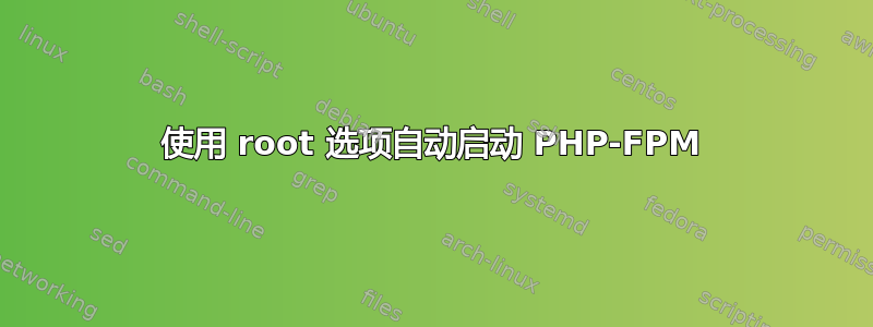 使用 root 选项自动启动 PHP-FPM