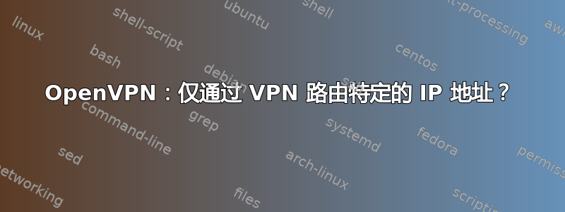 OpenVPN：仅通过 VPN 路由特定的 IP 地址？