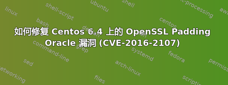 如何修复 Centos 6.4 上的 OpenSSL Padding Oracle 漏洞 (CVE-2016-2107)