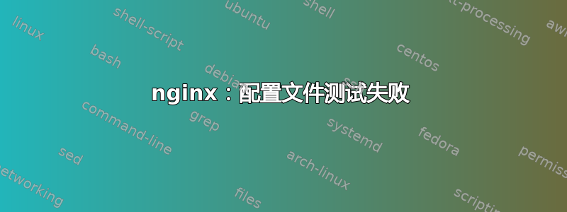 nginx：配置文件测试失败