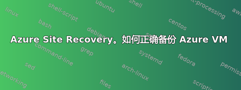 Azure Site Recovery。如何正确备份 Azure VM