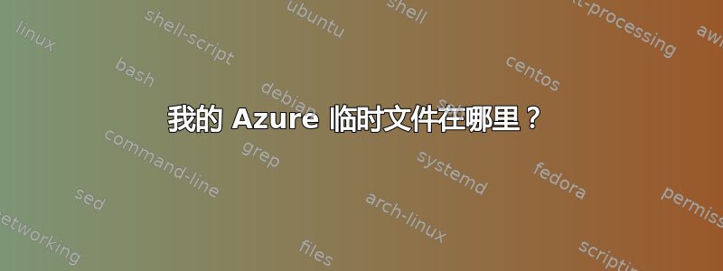 我的 Azure 临时文件在哪里？