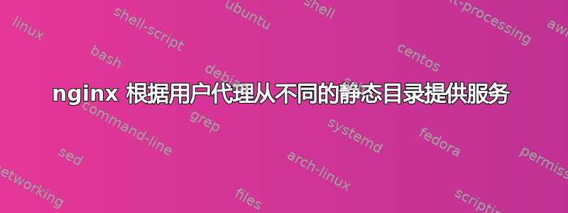 nginx 根据用户代理从不同的静态目录提供服务