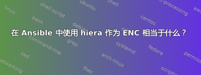 在 Ansible 中使用 hiera 作为 ENC 相当于什么？