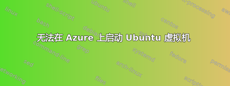 无法在 Azure 上启动 Ubuntu 虚拟机