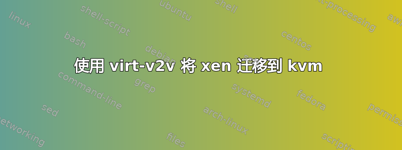 使用 virt-v2v 将 xen 迁移到 kvm