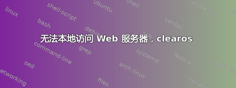 无法本地访问 Web 服务器，clearos