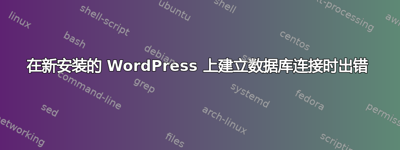 在新安装的 WordPress 上建立数据库连接时出错