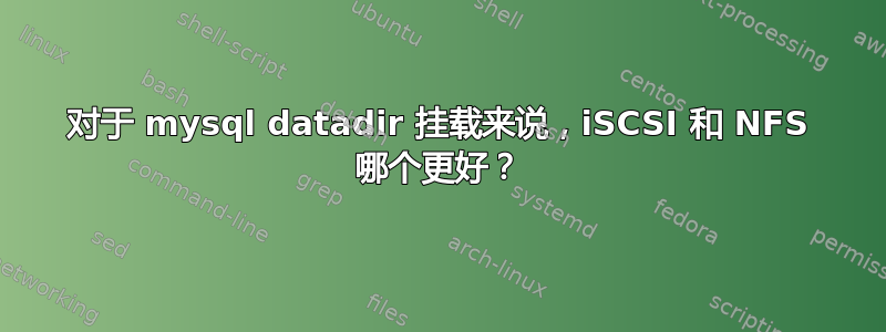 对于 mysql datadir 挂载来说，iSCSI 和 NFS 哪个更好？