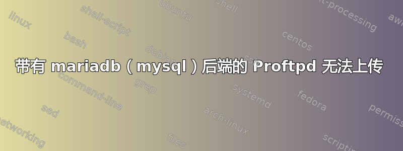 带有 mariadb（mysql）后端的 Proftpd 无法上传