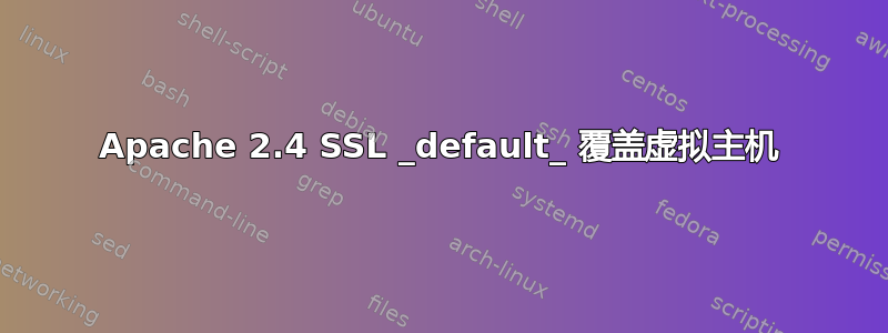 Apache 2.4 SSL _default_ 覆盖虚拟主机