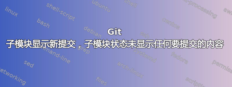 Git 子模块显示新提交，子模块状态未显示任何要提交的内容