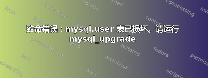 致命错误：mysql.user 表已损坏。请运行 mysql_upgrade