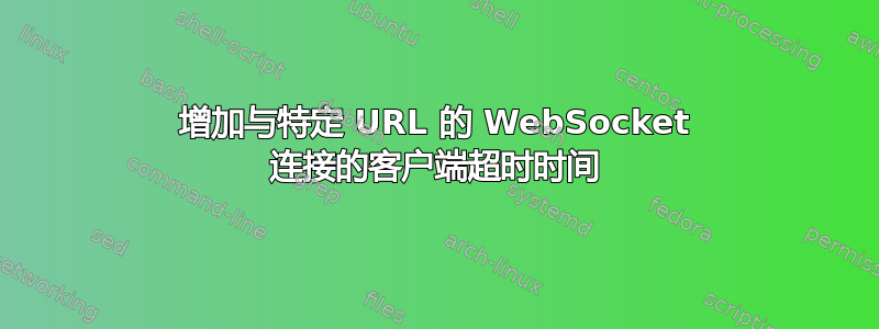 增加与特定 URL 的 WebSocket 连接的客户端超时时间