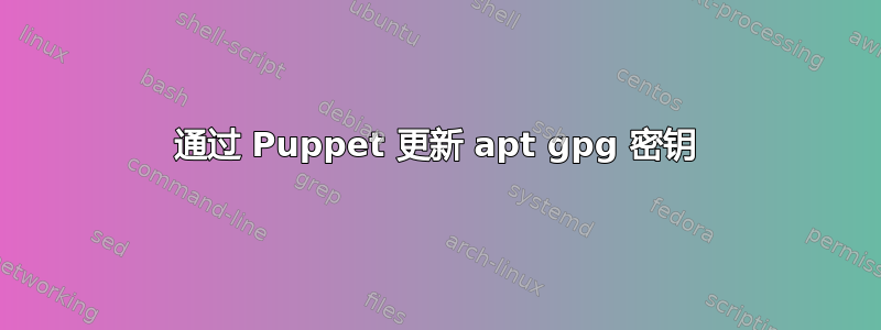 通过 Puppet 更新 apt gpg 密钥