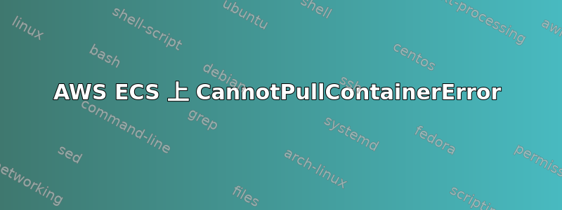 AWS ECS 上 CannotPullContainerError