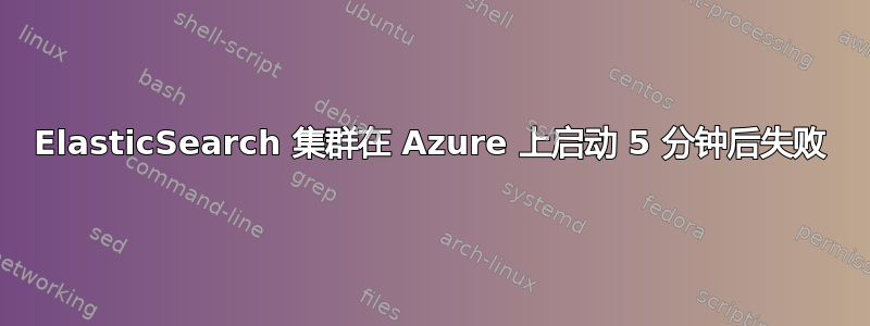 ElasticSearch 集群在 Azure 上启动 5 分钟后失败