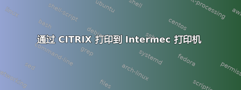 通过 CITRIX 打印到 Intermec 打印机