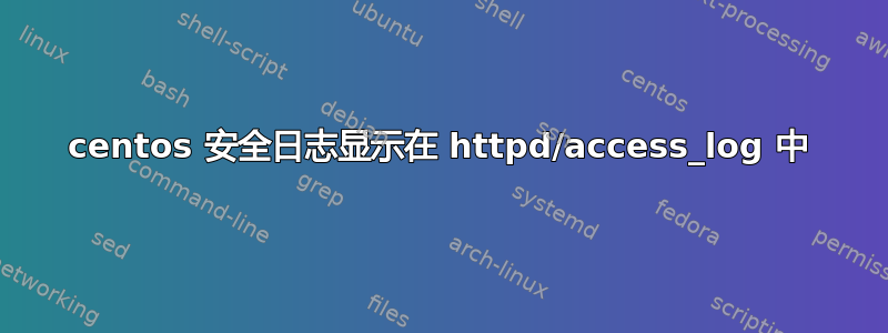 centos 安全日志显示在 httpd/access_log 中