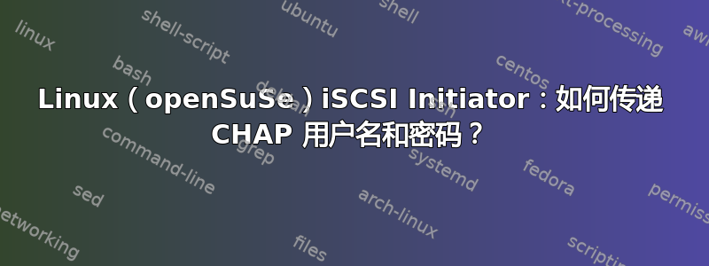 Linux（openSuSe）iSCSI Initiator：如何传递 CHAP 用户名和密码？