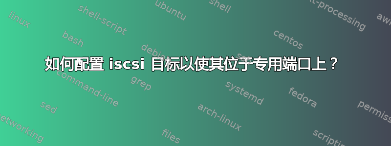 如何配置 iscsi 目标以使其位于专用端口上？