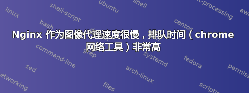 Nginx 作为图像代理速度很慢，排队时间（chrome 网络工具）非常高