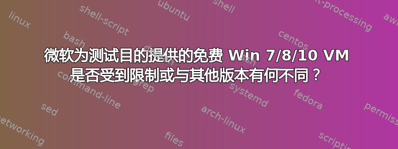 微软为测试目的提供的免费 Win 7/8/10 VM 是否受到限制或与其他版本有何不同？